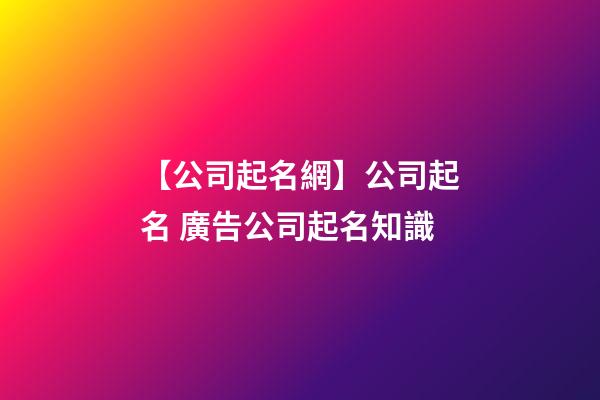【公司起名網】公司起名 廣告公司起名知識-第1張-公司起名-玄機派
